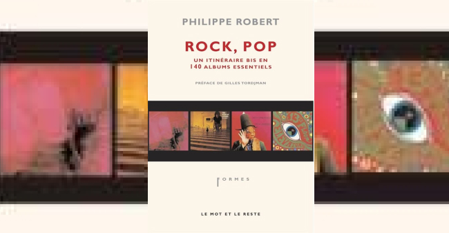 Philippe Robert "Rock, pop, un itinéraire bis des 140 albums essentiels"