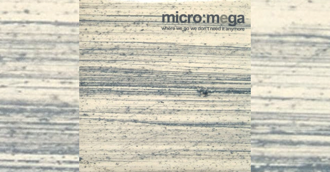 Micro:mega “Where we go we don’t need it anymore”